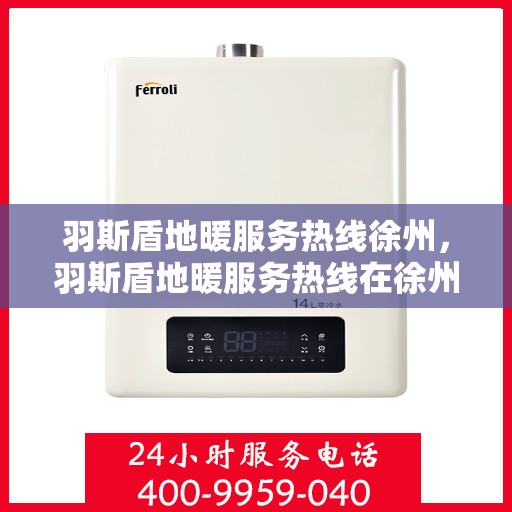 羽斯盾地暖服务热线徐州，羽斯盾地暖服务热线在徐州，专业地暖解决方案与贴心服务