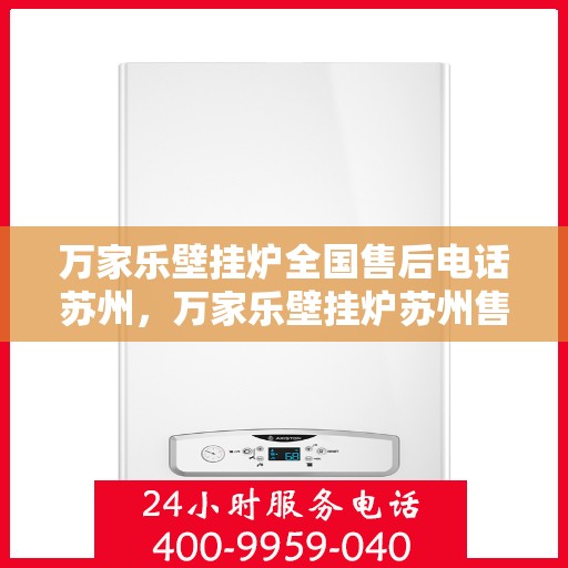 万家乐壁挂炉全国售后电话苏州，万家乐壁挂炉苏州售后热线及全国售后支持全解析