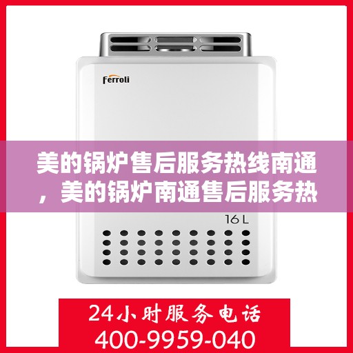 美的锅炉售后服务热线南通，美的锅炉南通售后服务热线，专业维修，贴心保障