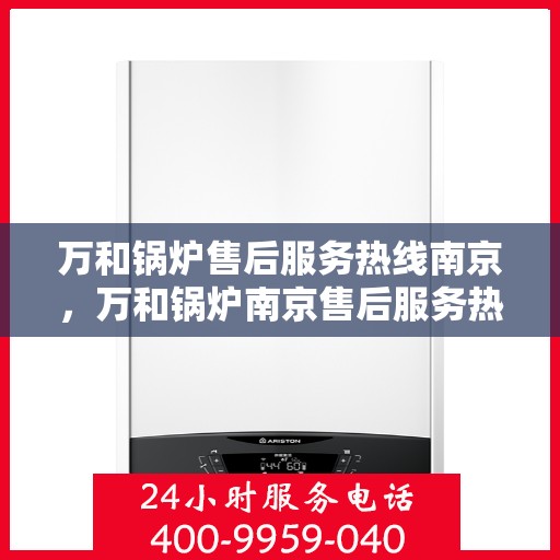 万和锅炉售后服务热线南京，万和锅炉南京售后服务热线详解