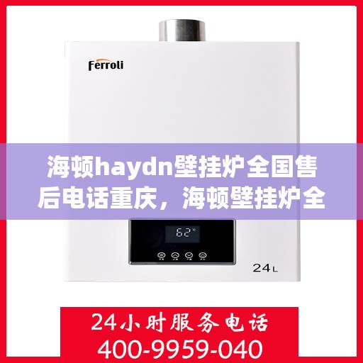 海顿haydn壁挂炉全国售后电话重庆，海顿壁挂炉全国售后热线在重庆，专业维修团队为您解答！
