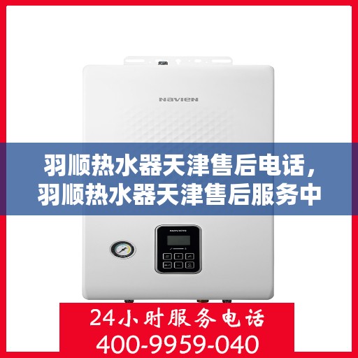羽顺热水器天津售后电话，羽顺热水器天津售后服务中心联系电话