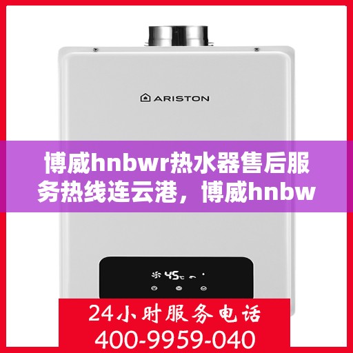 博威hnbwr热水器售后服务热线连云港，博威hnbwr热水器连云港售后服务热线及专业维修支持