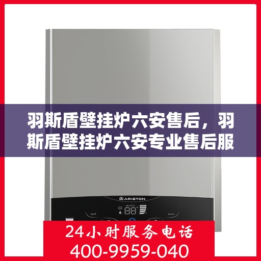羽斯盾壁挂炉六安售后，羽斯盾壁挂炉六安专业售后服务