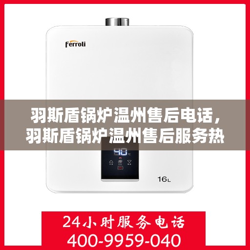 羽斯盾锅炉温州售后电话，羽斯盾锅炉温州售后服务热线及电话全攻略