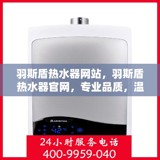 羽斯盾热水器网站，羽斯盾热水器官网，专业品质，温暖您的家