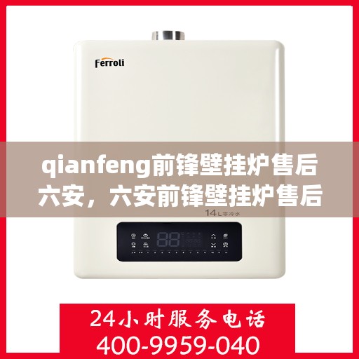 qianfeng前锋壁挂炉售后六安，六安前锋壁挂炉售后服务中心，专业维修，贴心服务