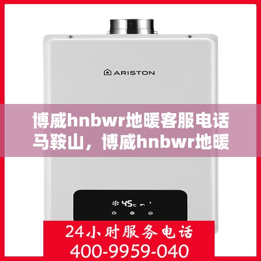 博威hnbwr地暖客服电话马鞍山，博威hnbwr地暖马鞍山客服热线查询