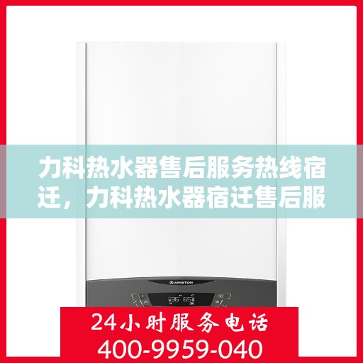 力科热水器售后服务热线宿迁，力科热水器宿迁售后服务热线，专业解决您的热水难题