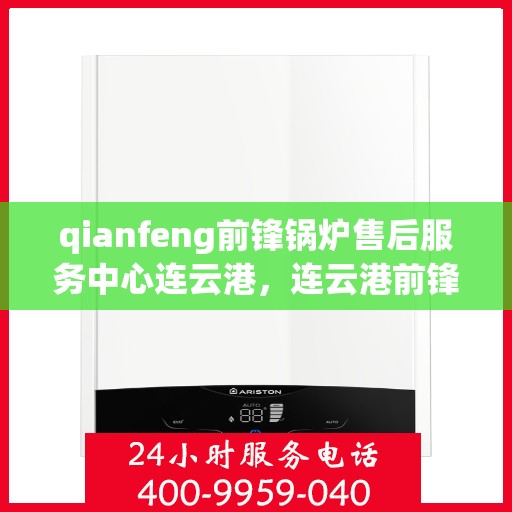 qianfeng前锋锅炉售后服务中心连云港，连云港前锋锅炉售后服务中心，专业维修，无忧服务