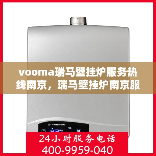 vooma瑞马壁挂炉服务热线南京，瑞马壁挂炉南京服务热线，专业维修与售后支持