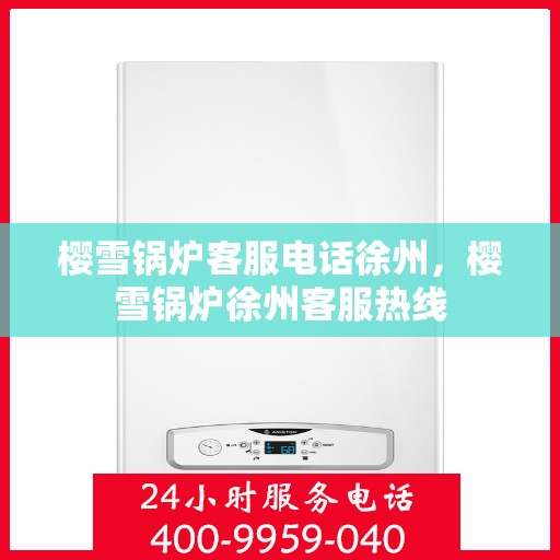 樱雪锅炉客服电话徐州，樱雪锅炉徐州客服热线