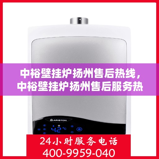 中裕壁挂炉扬州售后热线，中裕壁挂炉扬州售后服务热线，专业解决您的壁挂炉问题