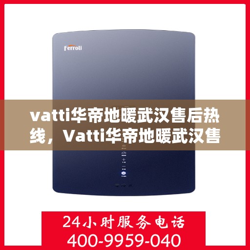 vatti华帝地暖武汉售后热线，Vatti华帝地暖武汉售后服务热线，专业解决您的地暖问题