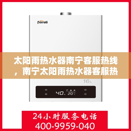 太阳雨热水器南宁客服热线，南宁太阳雨热水器客服热线，专业服务，贴心关怀