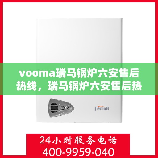 vooma瑞马锅炉六安售后热线，瑞马锅炉六安售后热线，专业维修服务热线来袭！