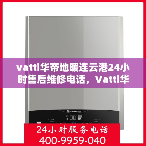 vatti华帝地暖连云港24小时售后维修电话，Vatti华帝地暖连云港全天候售后维修服务热线