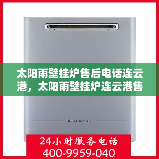 太阳雨壁挂炉售后电话连云港，太阳雨壁挂炉连云港售后专业维修服务热线