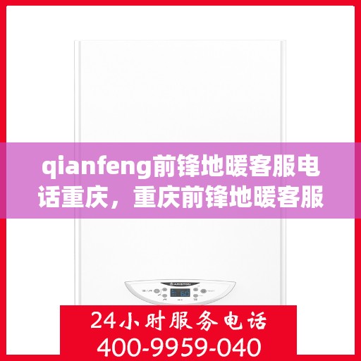 qianfeng前锋地暖客服电话重庆，重庆前锋地暖客服热线及联系方式