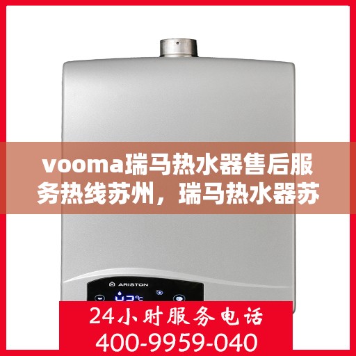 vooma瑞马热水器售后服务热线苏州，瑞马热水器苏州售后服务热线，专业解决您的热水难题