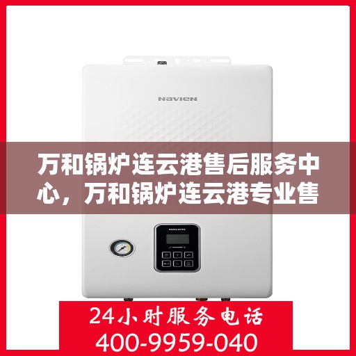 万和锅炉连云港售后服务中心，万和锅炉连云港专业售后服务中心，一站式服务，品质保障