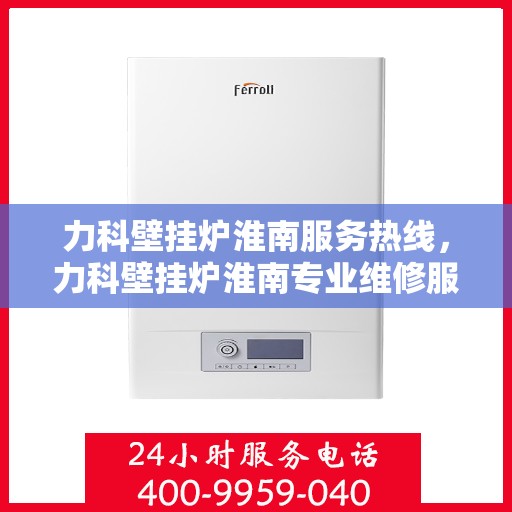 力科壁挂炉淮南服务热线，力科壁挂炉淮南专业维修服务热线