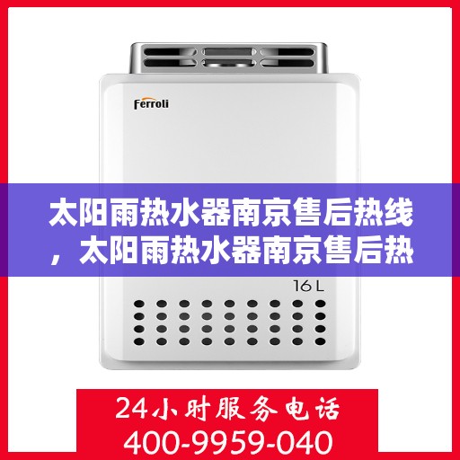 太阳雨热水器南京售后热线，太阳雨热水器南京售后热线，专业服务，贴心关怀