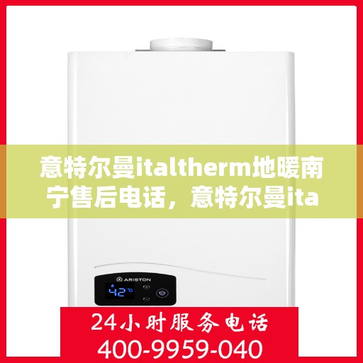 意特尔曼italtherm地暖南宁售后电话，意特尔曼italtherm地暖南宁售后服务热线公布