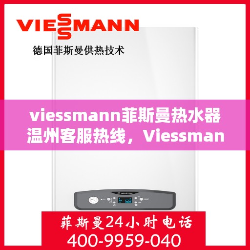 viessmann菲斯曼热水器温州客服热线，Viessmann菲斯曼热水器温州客服热线，专业支持与解决方案一站式服务