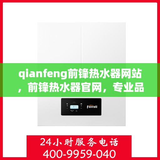 qianfeng前锋热水器网站，前锋热水器官网，专业品质，温暖您的家