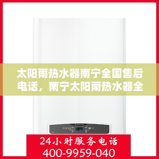 太阳雨热水器南宁全国售后电话，南宁太阳雨热水器全国售后电话及维修服务指南