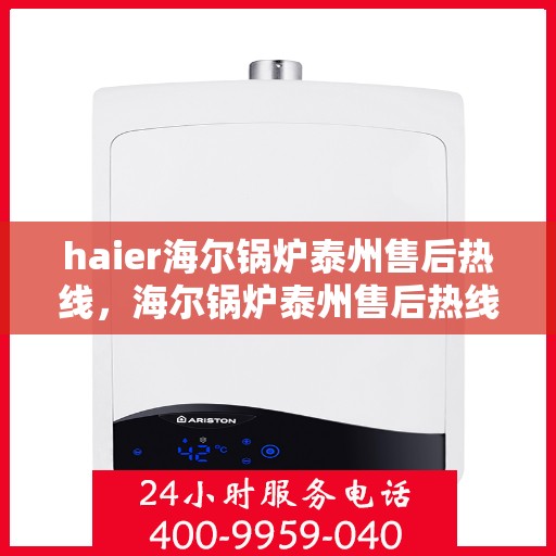 haier海尔锅炉泰州售后热线，海尔锅炉泰州售后热线专业服务，让您安心无忧