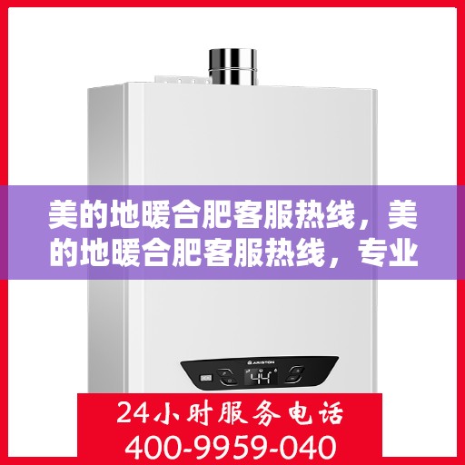 美的地暖合肥客服热线，美的地暖合肥客服热线，专业解答，温暖您的每一个冬天