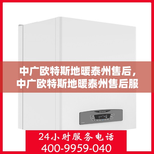 中广欧特斯地暖泰州售后，中广欧特斯地暖泰州售后服务详解