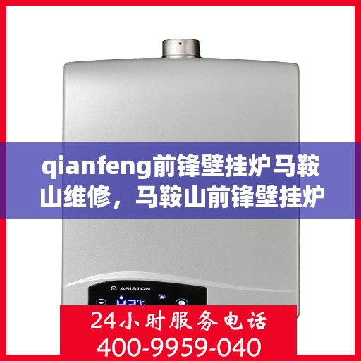qianfeng前锋壁挂炉马鞍山维修，马鞍山前锋壁挂炉维修专家，专业解决故障，保障运行安全