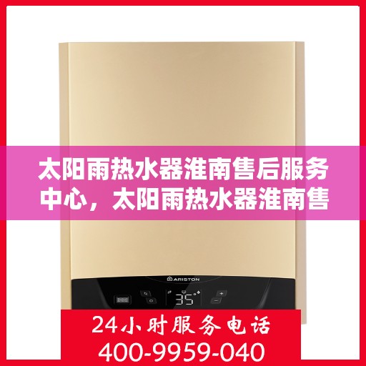太阳雨热水器淮南售后服务中心，太阳雨热水器淮南售后服务中心，专业维修与服务的暖心港湾