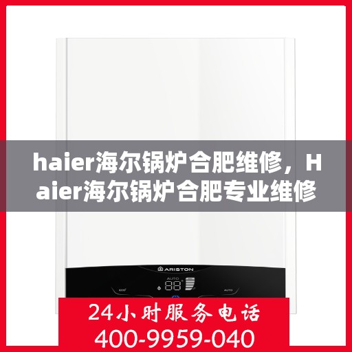 haier海尔锅炉合肥维修，Haier海尔锅炉合肥专业维修服务指南