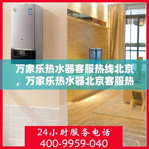 万家乐热水器客服热线北京，万家乐热水器北京客服热线指南