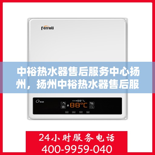 中裕热水器售后服务中心扬州，扬州中裕热水器售后服务中心，专业维修，贴心服务