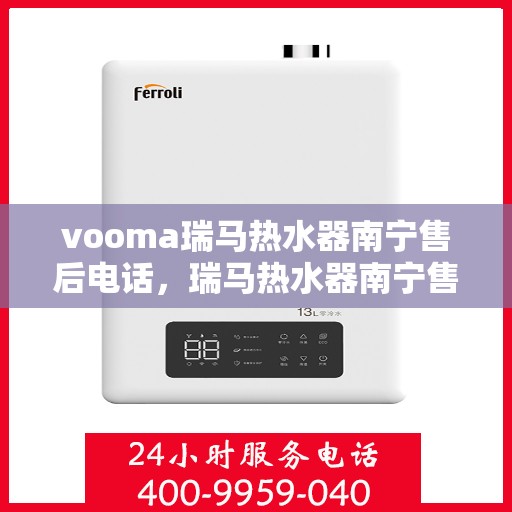 vooma瑞马热水器南宁售后电话，瑞马热水器南宁售后热线及维修服务指南