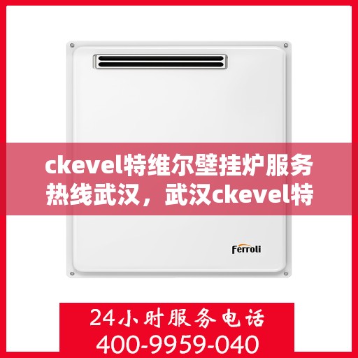 ckevel特维尔壁挂炉服务热线武汉，武汉ckevel特维尔壁挂炉专业维修服务热线