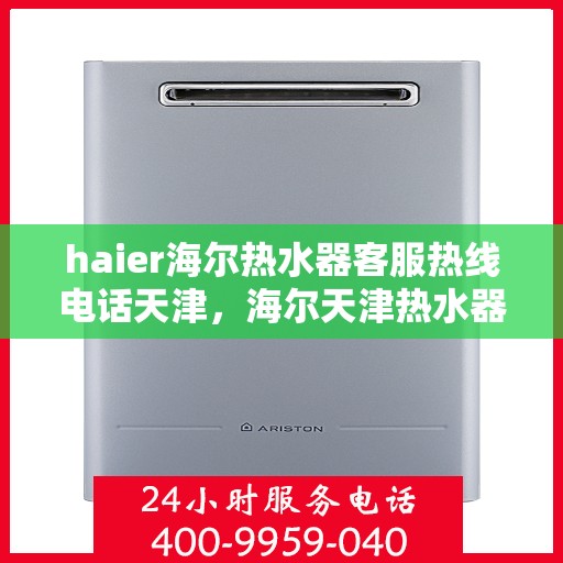 haier海尔热水器客服热线电话天津，海尔天津热水器客服热线电话及售后服务支持