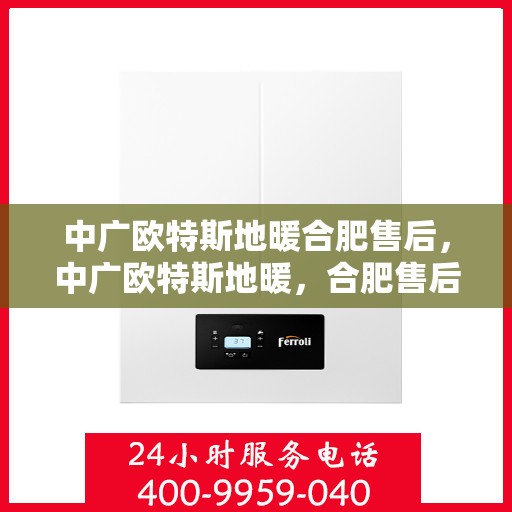 中广欧特斯地暖合肥售后，中广欧特斯地暖，合肥售后专业保障，温暖您的生活