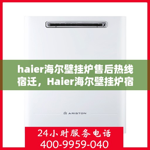 haier海尔壁挂炉售后热线宿迁，Haier海尔壁挂炉宿迁售后热线及服务一览