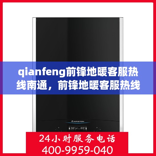 qianfeng前锋地暖客服热线南通，前锋地暖客服热线在南通，专业解答，温暖您的生活
