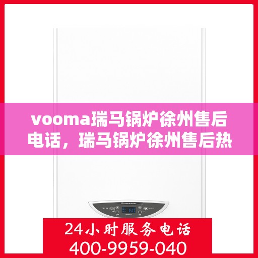vooma瑞马锅炉徐州售后电话，瑞马锅炉徐州售后热线及维修服务支持