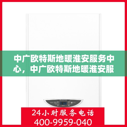 中广欧特斯地暖淮安服务中心，中广欧特斯地暖淮安服务中心，专业温暖，为您打造舒适生活