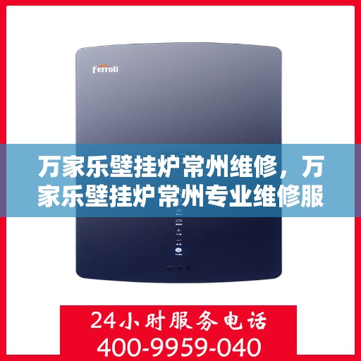 万家乐壁挂炉常州维修，万家乐壁挂炉常州专业维修服务