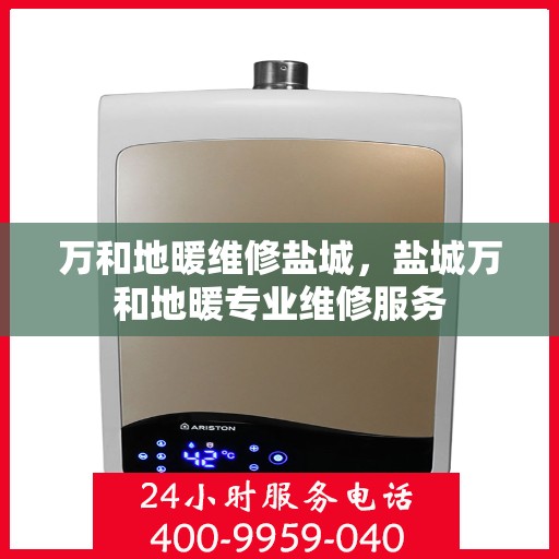 万和地暖维修盐城，盐城万和地暖专业维修服务