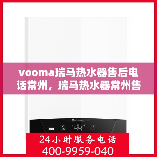 vooma瑞马热水器售后电话常州，瑞马热水器常州售后热线及维修服务支持